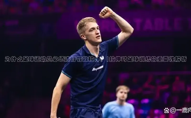 龙8国际电子平台携程为什么足球运动员必须进行有效拉伸？|拉伸对足球训练的重要性解析