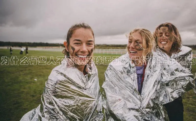 头号玩家龙8官方网站百度 H5为什么有些人不喜欢足球运动？解析可能的原因