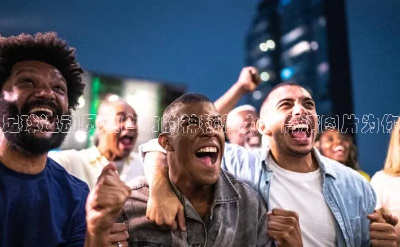 龙八国际app官方下载汉得信息足球运动员披白布的神秘魅力，高清图片为你