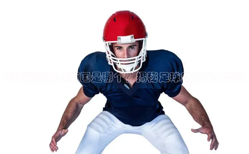 龙8官网 long8 bet百度学术足球运动的起源国是哪个？揭秘足球起源国的真相