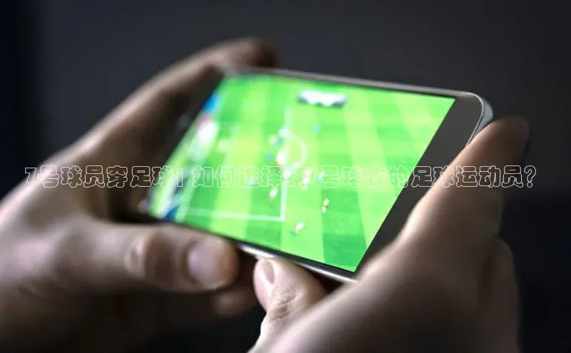 long8唯一官方网站登录头号玩家网易7号球员穿足球| 如何选择穿7号球衣的足球运动员？