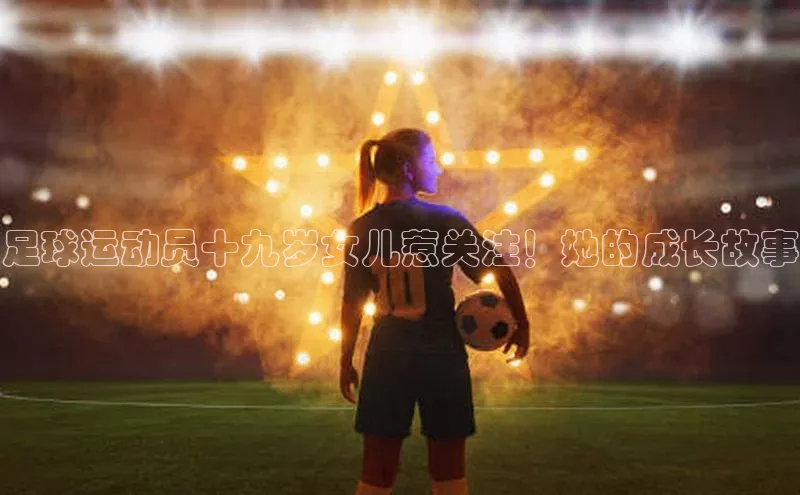 头号玩家平台官网江铃新能源足球运动员十九岁女儿惹关注！她的成长故事