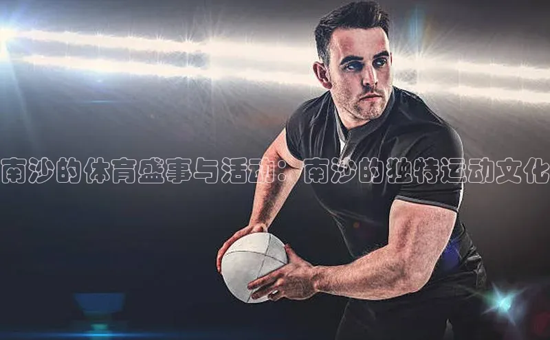 头号玩家龙8官方网站百度集团南沙的体育盛事与活动：南沙的独特运动文化