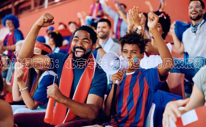 龙8官网在线试玩蓝色光标燃情绿茵场：北京学生体育运动的风采展现
