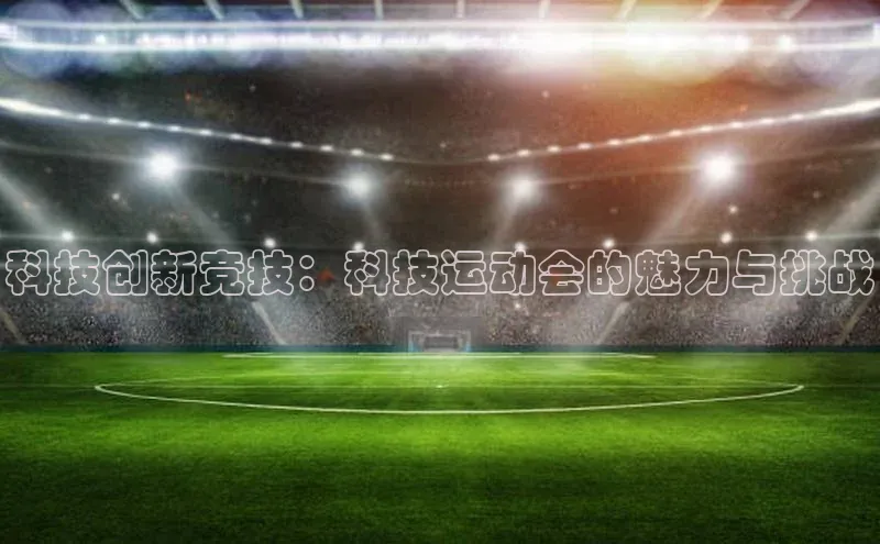 头号玩家龙8官方网站百度 H5科技创新竞技：科技运动会的魅力与挑战