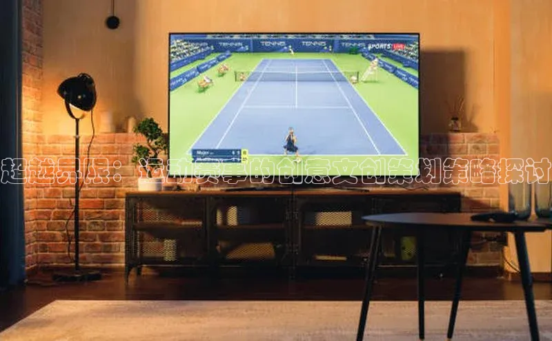 long8唯一官方网站登录头号玩家ARGA公司超越界限：运动赛事的创意文创策划策略探讨