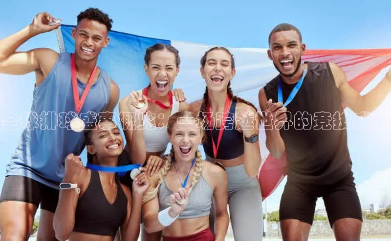 全球排球盛事概览：一场跨越世界的竞技盛宴