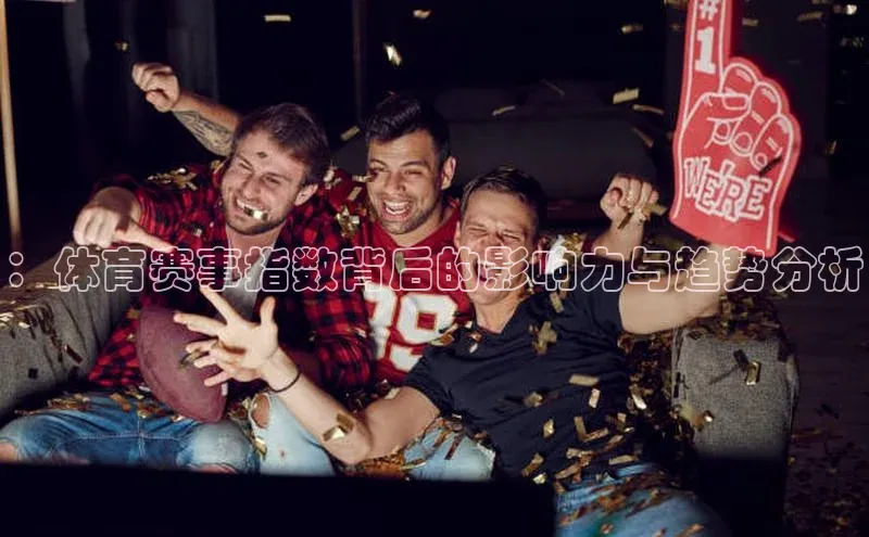 ：体育赛事指数背后的影响力与趋势分析