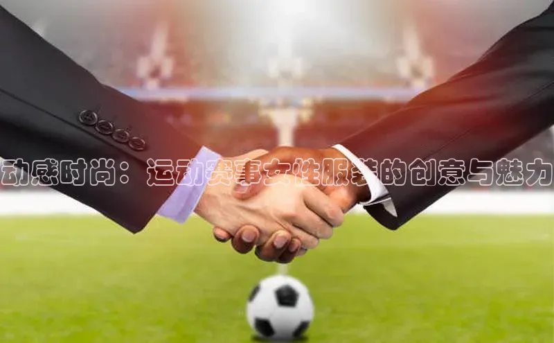 动感时尚：运动赛事女性服装的创意与魅力