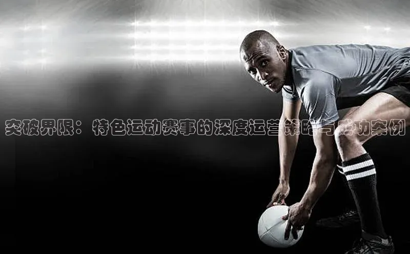 突破界限：特色运动赛事的深度运营策略与成功案例