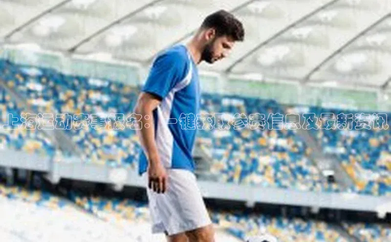 上海运动赛事报名：一键获取参赛信息及最新资讯