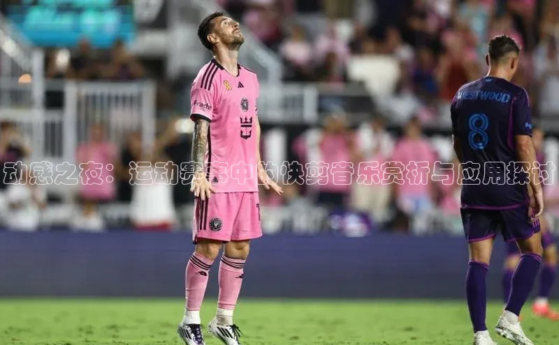 动感之夜：运动赛事中的快剪音乐赏析与应用探讨