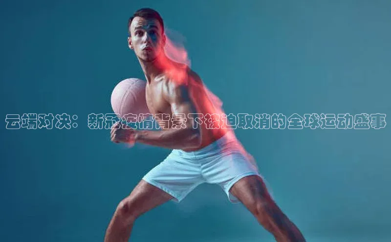 云端对决：新冠疫情背景下被迫取消的全球运动盛事