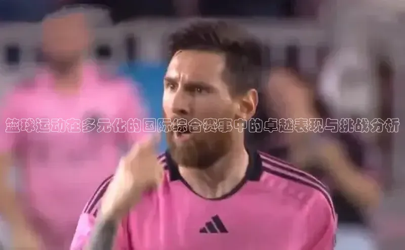 篮球运动在多元化的国际综合赛事中的卓越表现与挑战分析