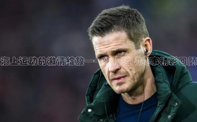 海上运动的激情绽放——平潭运动赛事精彩回顾