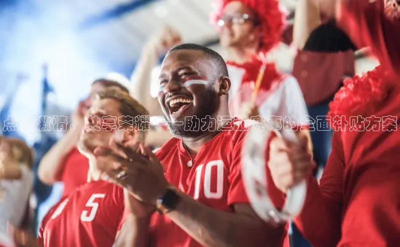 点燃激情，共享荣耀——助力运动赛事的全面补贴方案