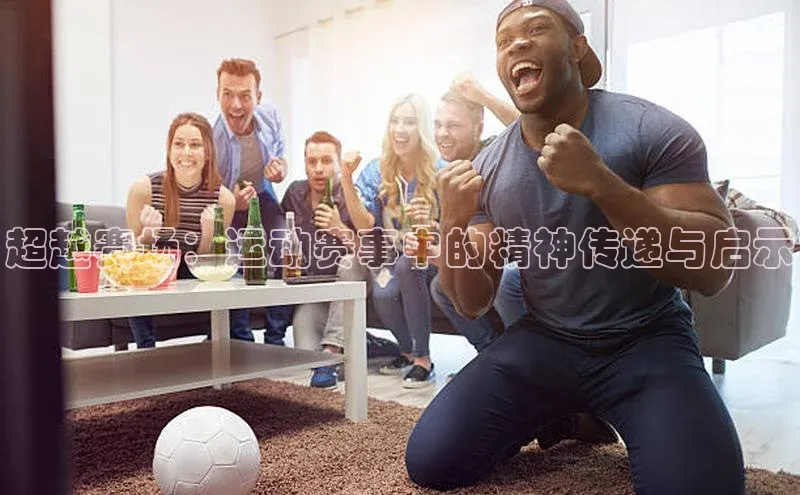超越赛场：运动赛事中的精神传递与启示