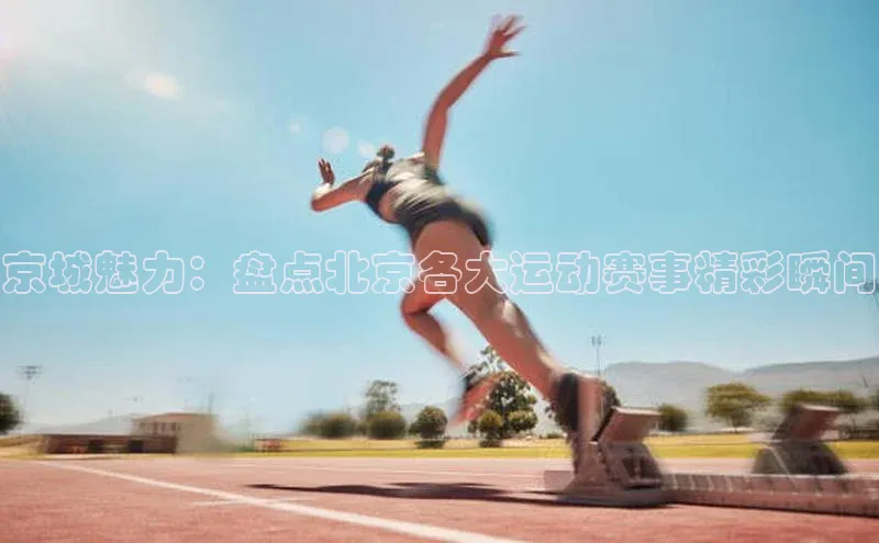 京城魅力：盘点北京各大运动赛事精彩瞬间
