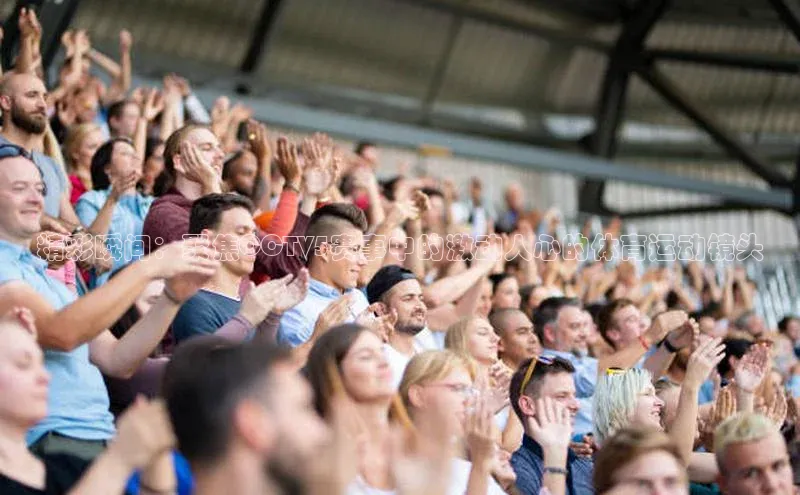 精彩瞬间：聚焦CCTV5赛事中的激动人心的体育运动镜头