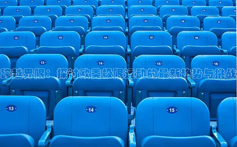 跨越界限：探讨欧美极限运动的最新趋势与挑战