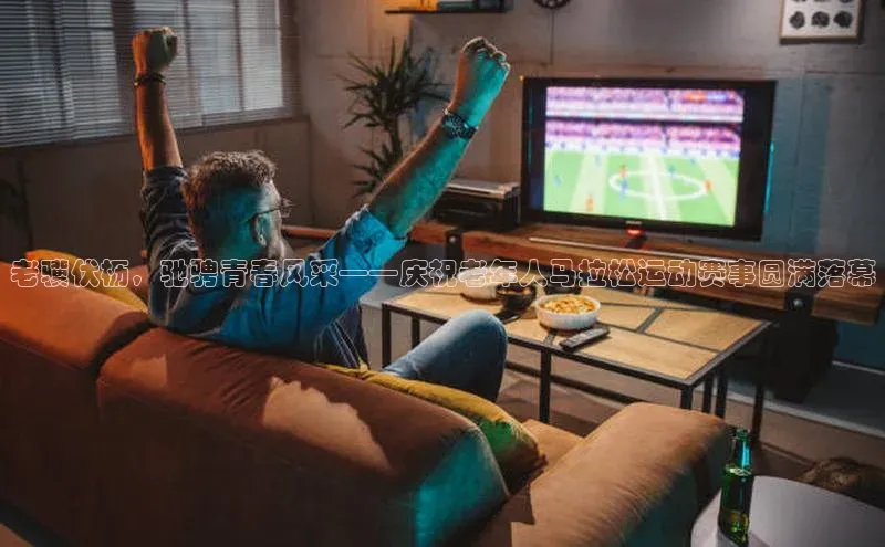 老骥伏枥，驰骋青春风采——庆祝老年人马拉松运动赛事圆满落幕