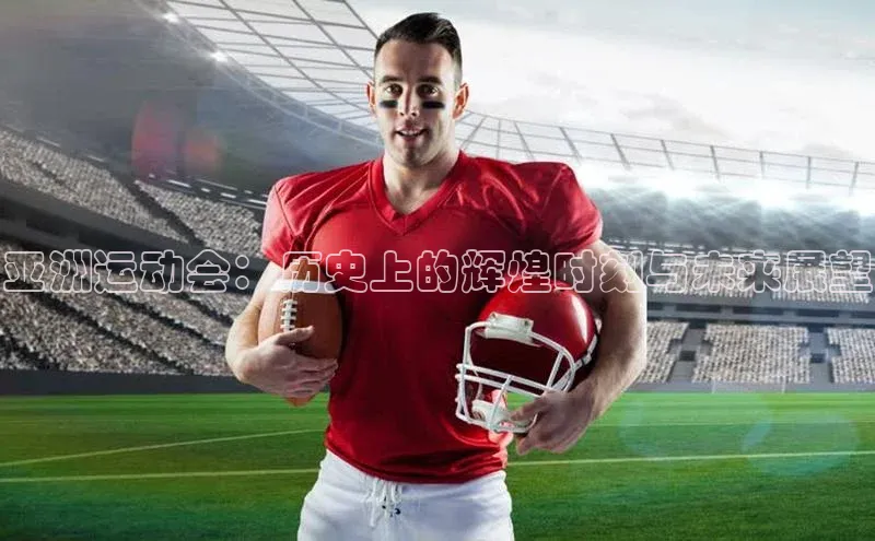 亚洲运动会：历史上的辉煌时刻与未来展望