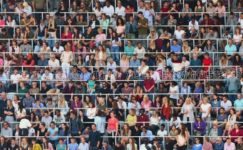 全球热门运动赛事收入排行榜：顶级赛事的经济价值与影响力