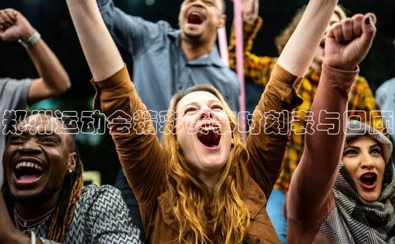 郑州运动会精彩赛事时刻表与回顾