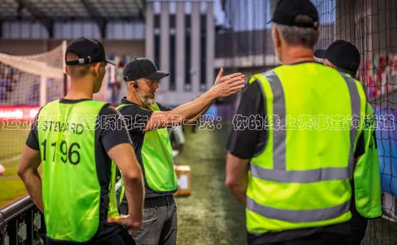 运动赛事精彩瞬间与成绩一览：你的线上赛事查询通道