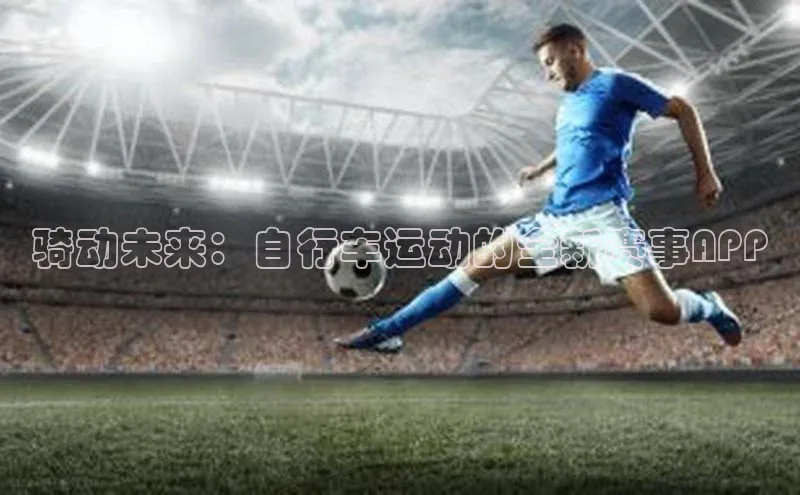 骑动未来：自行车运动的全新赛事APP