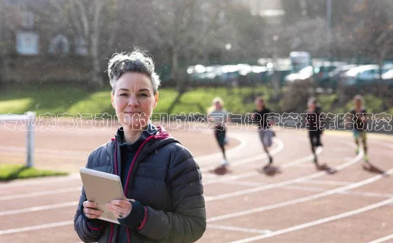 专业赛事运动中的即时恢复与健康管理策略研究