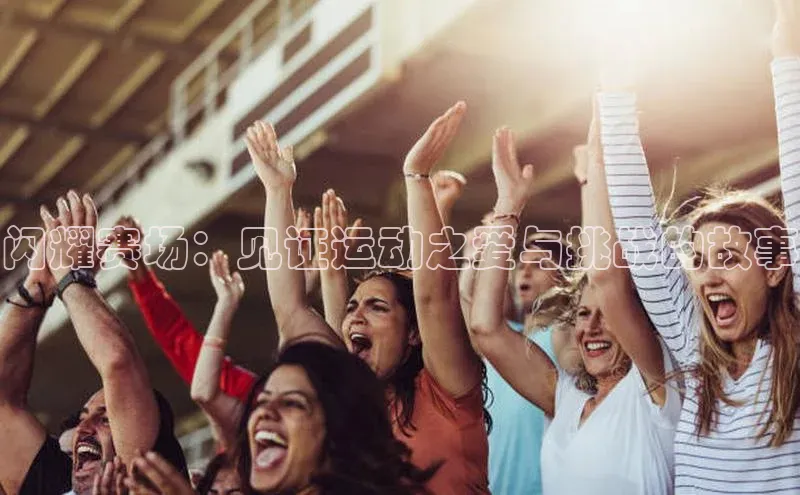 闪耀赛场：见证运动之爱与挑战的故事