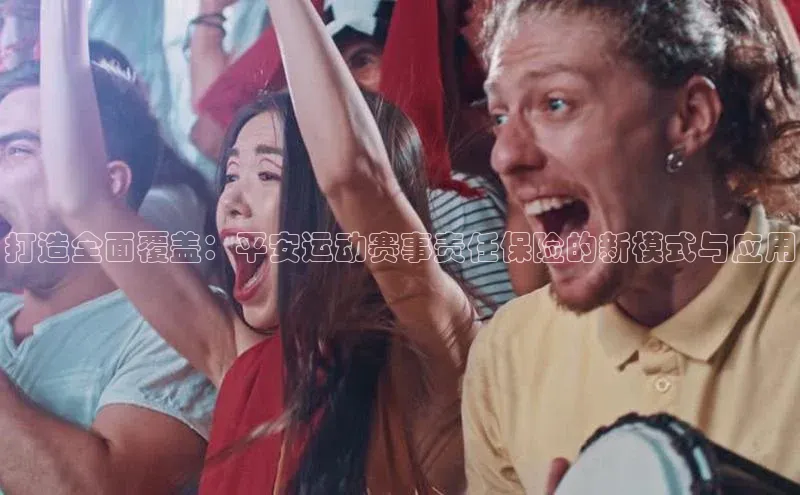 打造全面覆盖：平安运动赛事责任保险的新模式与应用