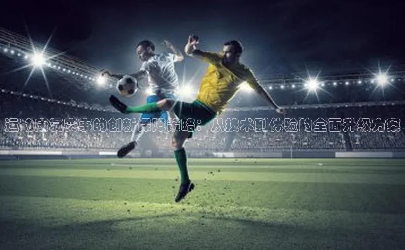 运动康复赛事的创新保障策略：从技术到体验的全面升级方案